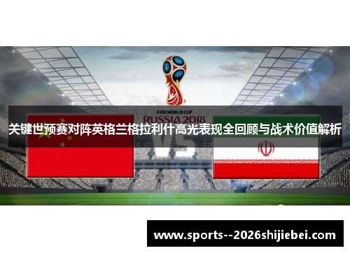 关键世预赛对阵英格兰格拉利什高光表现全回顾与战术价值解析