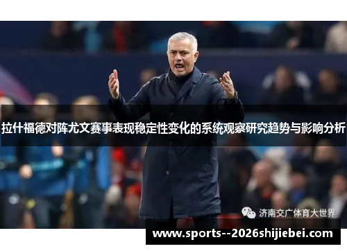 拉什福德对阵尤文赛事表现稳定性变化的系统观察研究趋势与影响分析