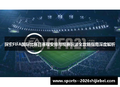 探索FIFA国际比赛日赛程安排与观赛玩法全攻略指南深度解析