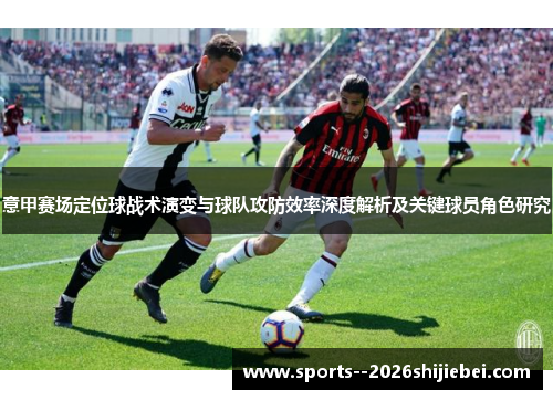 意甲赛场定位球战术演变与球队攻防效率深度解析及关键球员角色研究