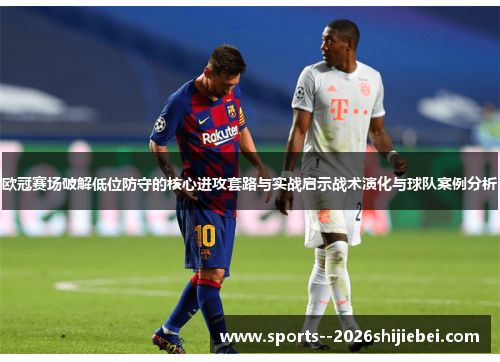 欧冠赛场破解低位防守的核心进攻套路与实战启示战术演化与球队案例分析