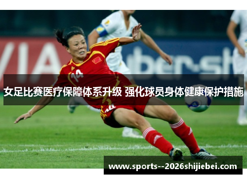 女足比赛医疗保障体系升级 强化球员身体健康保护措施