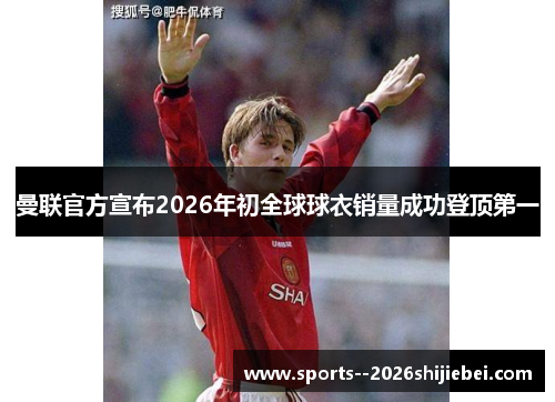 曼联官方宣布2026年初全球球衣销量成功登顶第一