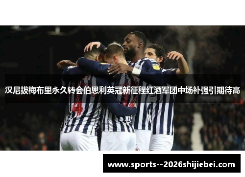 汉尼拔梅布里永久转会伯恩利英冠新征程红酒军团中场补强引期待高
