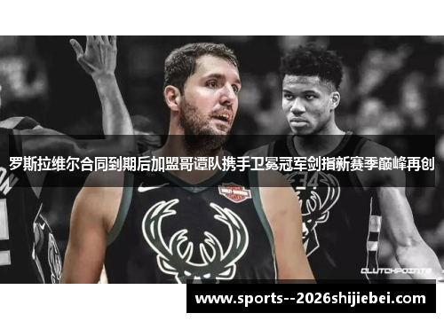 罗斯拉维尔合同到期后加盟哥谭队携手卫冕冠军剑指新赛季巅峰再创