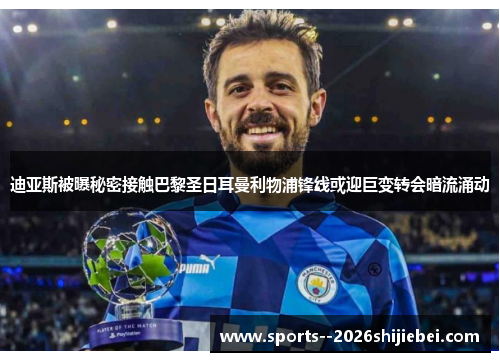 迪亚斯被曝秘密接触巴黎圣日耳曼利物浦锋线或迎巨变转会暗流涌动