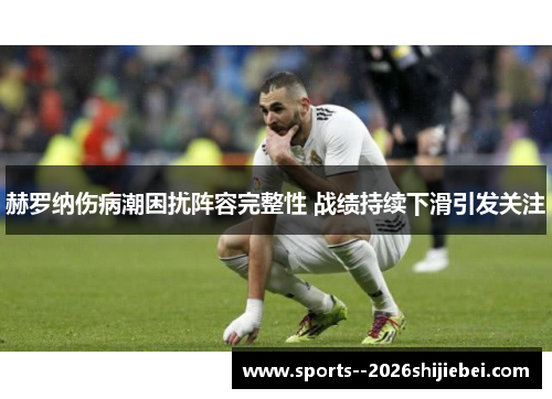 赫罗纳伤病潮困扰阵容完整性 战绩持续下滑引发关注