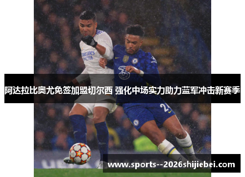 阿达拉比奥尤免签加盟切尔西 强化中场实力助力蓝军冲击新赛季