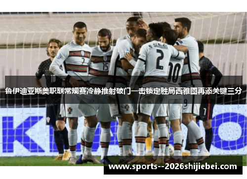 鲁伊迪亚斯美职联常规赛冷静推射破门一击锁定胜局西雅图再添关键三分