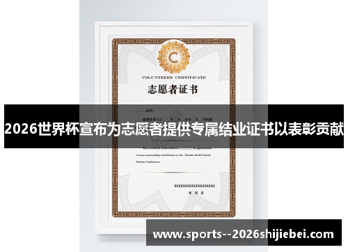 2026世界杯宣布为志愿者提供专属结业证书以表彰贡献