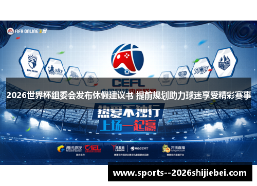 2026世界杯组委会发布休假建议书 提前规划助力球迷享受精彩赛事