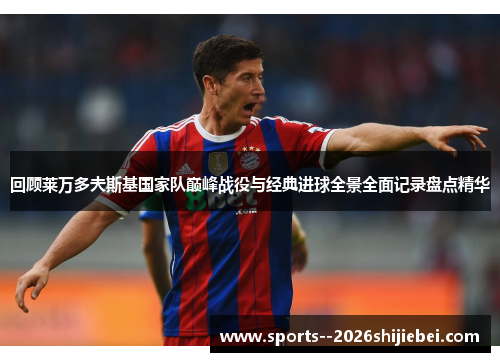回顾莱万多夫斯基国家队巅峰战役与经典进球全景全面记录盘点精华