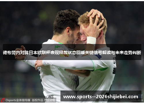 德布劳内对阵日本欧联杯表现释放状态回暖关键信号解读与未来走势判断