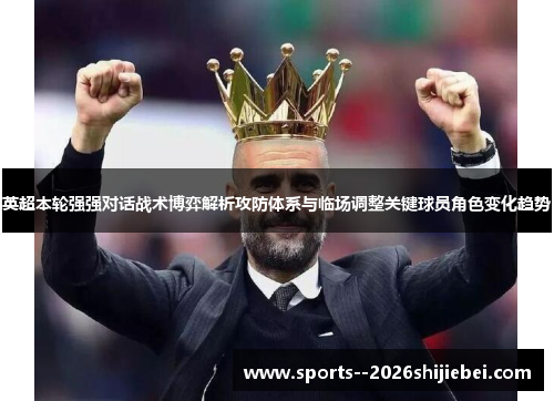 英超本轮强强对话战术博弈解析攻防体系与临场调整关键球员角色变化趋势 英超本轮强强对话战术博弈解析攻防体系与临场调整关键球员角色变化趋势